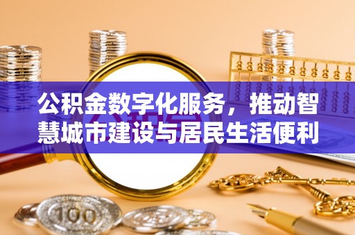 泸定公积金数字化服务，推动智慧城市建设与居民生活便利化