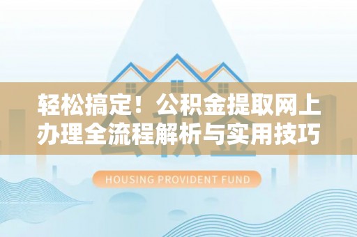 泸定轻松搞定！公积金提取网上办理全流程解析与实用技巧