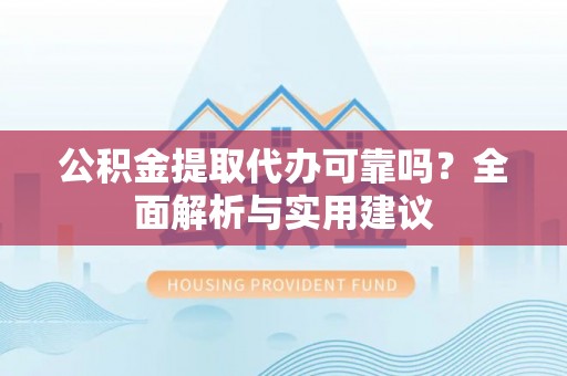 泸定公积金提取代办可靠吗？全面解析与实用建议