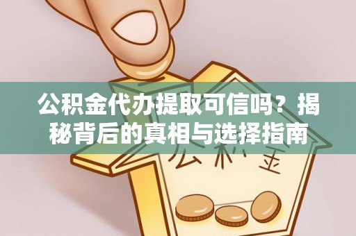 泸定公积金代办提取可信吗？揭秘背后的真相与选择指南
