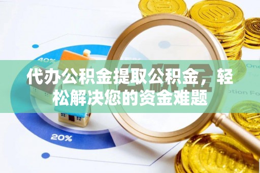 泸定代办公积金提取公积金，轻松解决您的资金难题