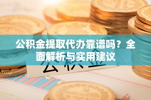 泸定公积金提取代办靠谱吗？全面解析与实用建议
