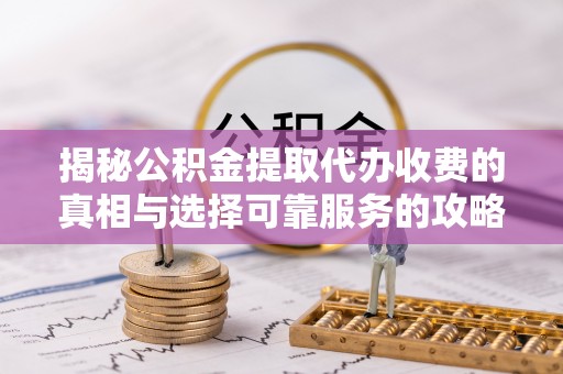 泸定揭秘公积金提取代办收费的真相与选择可靠服务的攻略