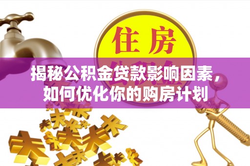 泸定揭秘公积金贷款影响因素，如何优化你的购房计划