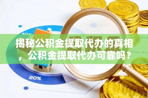 泸定揭秘公积金提取代办的真相，公积金提取代办可靠吗？