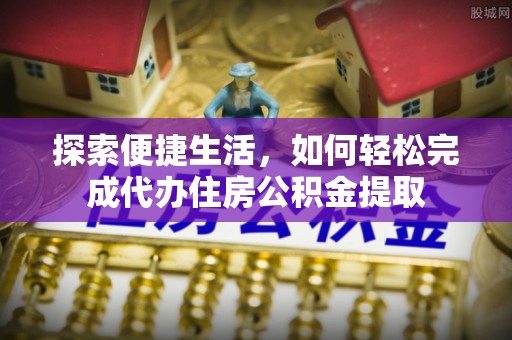 泸定探索便捷生活，如何轻松完成代办住房公积金提取