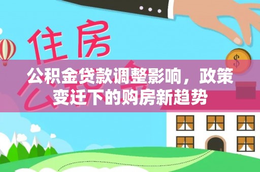 泸定公积金贷款调整影响，政策变迁下的购房新趋势