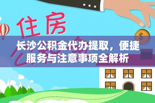 泸定长沙公积金代办提取，便捷服务与注意事项全解析