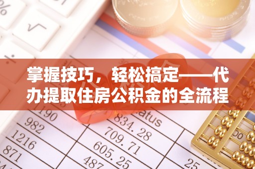 泸定掌握技巧，轻松搞定——代办提取住房公积金的全流程解析