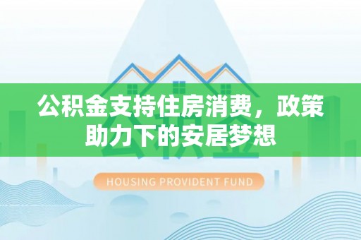 泸定公积金支持住房消费，政策助力下的安居梦想