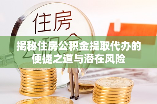 泸定揭秘住房公积金提取代办的便捷之道与潜在风险