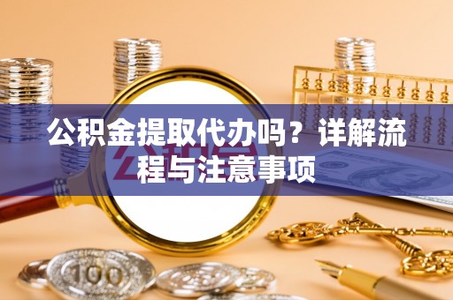 泸定公积金提取代办吗？详解流程与注意事项