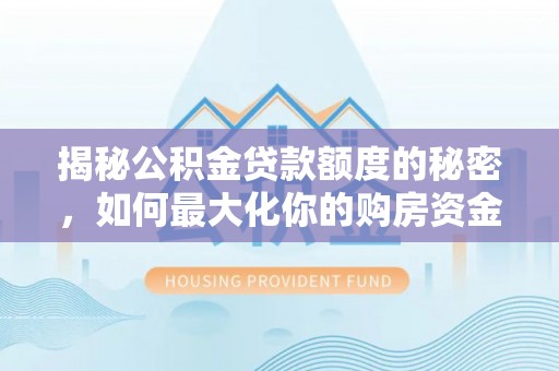 泸定揭秘公积金贷款额度的秘密，如何最大化你的购房资金