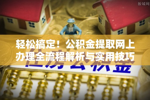 泸定轻松搞定！公积金提取网上办理全流程解析与实用技巧