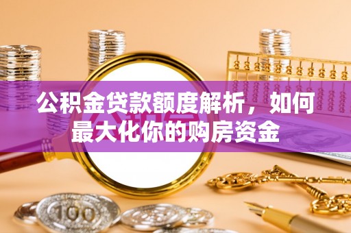 泸定公积金贷款额度解析，如何最大化你的购房资金