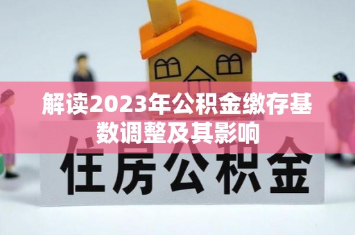 泸定解读2023年公积金缴存基数调整及其影响