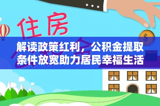 泸定解读政策红利，公积金提取条件放宽助力居民幸福生活