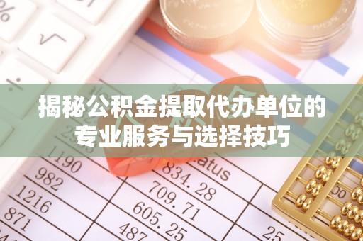 泸定揭秘公积金提取代办单位的专业服务与选择技巧