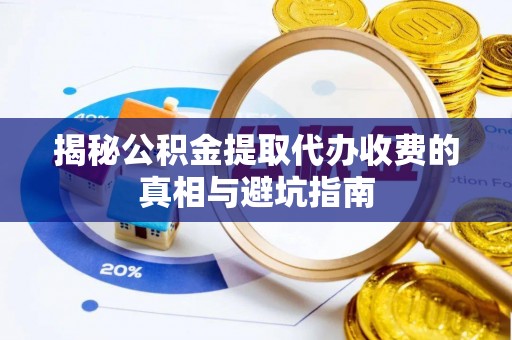 泸定揭秘公积金提取代办收费的真相与避坑指南