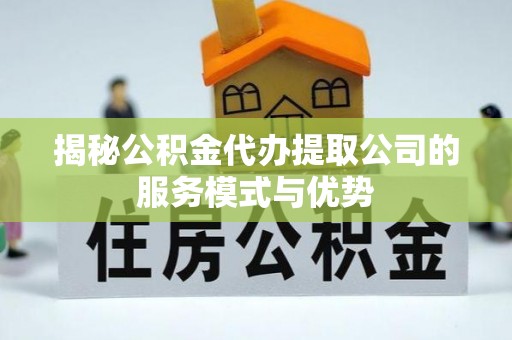 泸定揭秘公积金代办提取公司的服务模式与优势