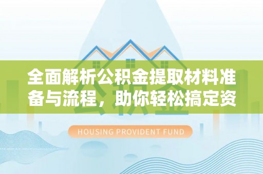 泸定全面解析公积金提取材料准备与流程，助你轻松搞定资金提取