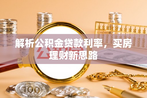 泸定解析公积金贷款利率，买房理财新思路