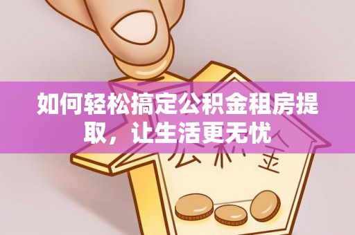 泸定如何轻松搞定公积金租房提取，让生活更无忧