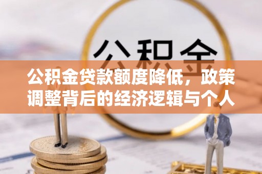泸定公积金贷款额度降低，政策调整背后的经济逻辑与个人应对策略