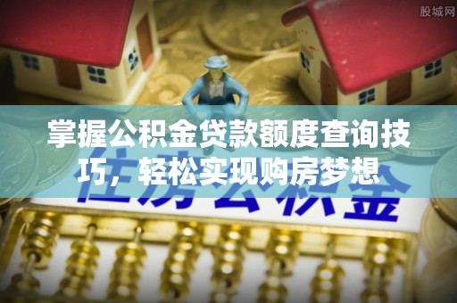泸定掌握公积金贷款额度查询技巧，轻松实现购房梦想
