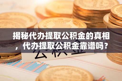 泸定揭秘代办提取公积金的真相，代办提取公积金靠谱吗？