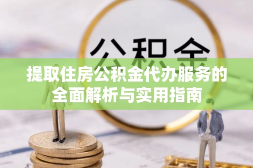 泸定提取住房公积金代办服务的全面解析与实用指南