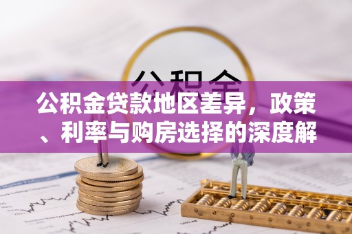 泸定公积金贷款地区差异，政策、利率与购房选择的深度解析