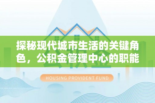 泸定探秘现代城市生活的关键角色，公积金管理中心的职能与影响