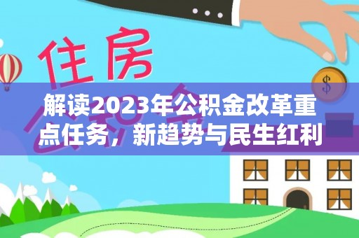 泸定解读2023年公积金改革重点任务，新趋势与民生红利