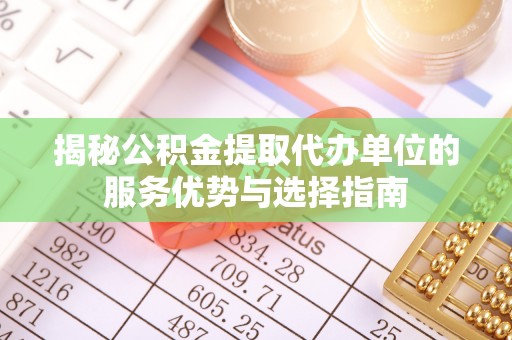 泸定揭秘公积金提取代办单位的服务优势与选择指南