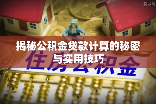 泸定揭秘公积金贷款计算的秘密与实用技巧
