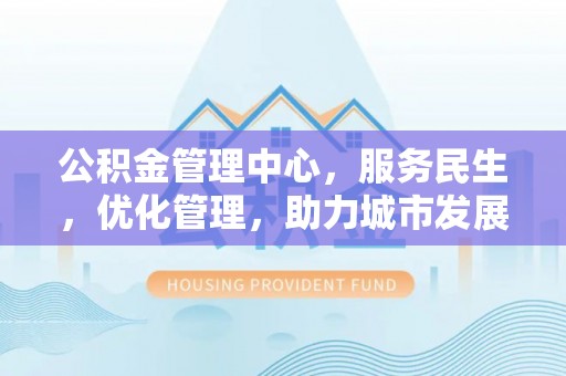 泸定公积金管理中心，服务民生，优化管理，助力城市发展