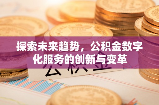 泸定探索未来趋势，公积金数字化服务的创新与变革