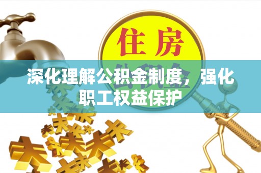 泸定深化理解公积金制度，强化职工权益保护
