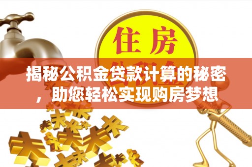 泸定揭秘公积金贷款计算的秘密，助您轻松实现购房梦想