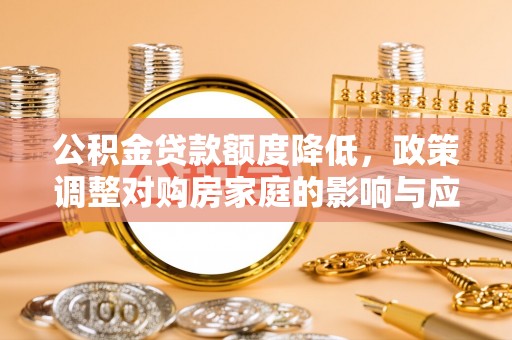 泸定公积金贷款额度降低，政策调整对购房家庭的影响与应对策略
