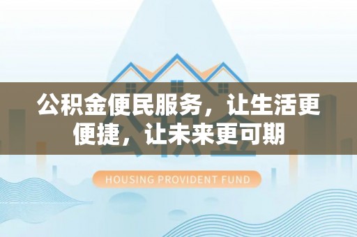 泸定公积金便民服务，让生活更便捷，让未来更可期