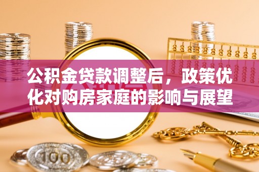 泸定公积金贷款调整后，政策优化对购房家庭的影响与展望