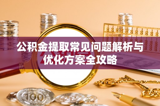 泸定公积金提取常见问题解析与优化方案全攻略