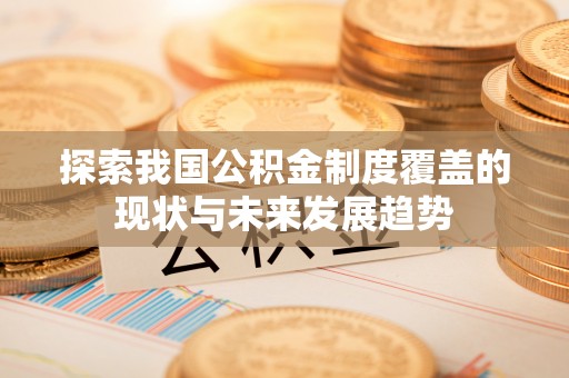 泸定探索我国公积金制度覆盖的现状与未来发展趋势