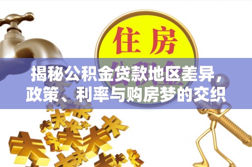 泸定揭秘公积金贷款地区差异，政策、利率与购房梦的交织