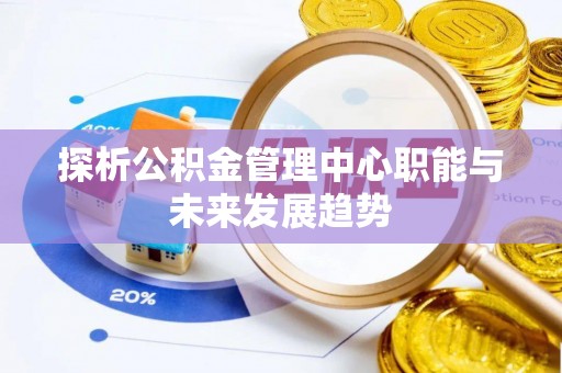 泸定探析公积金管理中心职能与未来发展趋势