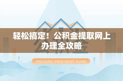 泸定轻松搞定！公积金提取网上办理全攻略