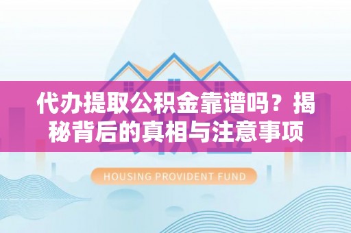 泸定代办提取公积金靠谱吗？揭秘背后的真相与注意事项