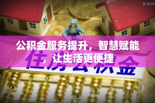 泸定公积金服务提升，智慧赋能，让生活更便捷
